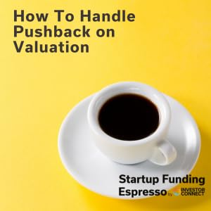 Startup Funding Espresso &ndash; How To Handle Pushback on Valuation