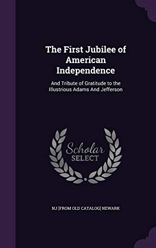 The First Jubilee of American Independence: And Tribute of Gratitude to the Illustrious Adams And Jefferson