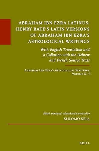 Abraham Ibn Ezra Latinus: Henry Bate’s Latin Versions of Abraham Ibn Ezra's Astrological Writings: With English Translation and a Collation with the ... 8. (Études sur le judaïsme médiéval, 93.2)