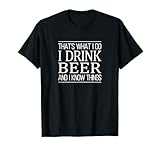 That's What I Do - I Drink Beer And I Know Things - T-Shirt