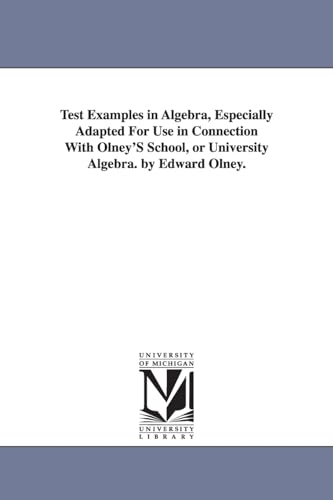 Test examples in algebra, especially adapted for use in connection with Olney's School, or University algebra. By Edward Olney.