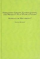 Indigenous Groups, Globalization, And Mexico's Plan Puebla Panama: Marriage or Miscarriage? 0773457348 Book Cover