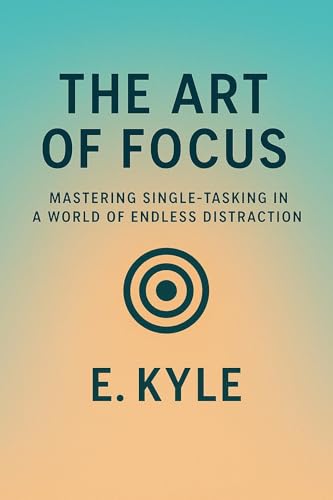 The Art Of Focus: Mastering Single-Tasking In A World Of
