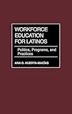 Workforce Education for Latinos: Politics, Programs, and Practices
