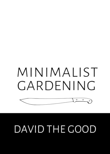 Minimalist Gardening: The Good Guide to Growing Food with Less