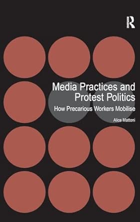Media Practices and Protest Politics: How Precarious Workers Mobilise Media Practices and Protest Politics: How Precarious Workers Mobilise book cover