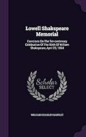 Lowell Shakspeare Memorial: Exercises on the Ter-Centenary Celebration of the Birth of William Shakspeare, April 23, 1864 1342971655 Book Cover