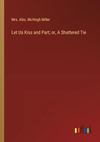 Let Us Kiss and Part; or, A Shattered Tie