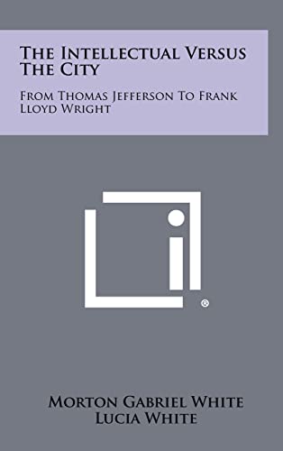 The Intellectual Versus The City: From Thomas Jefferson To Frank Lloyd Wright