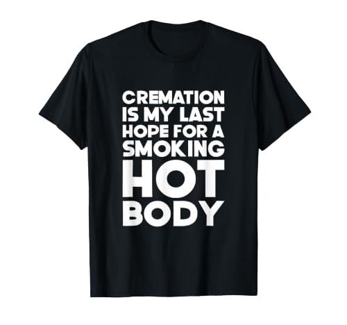 Image of Cremation Is My Last Hope For A Smoking Hot Body Funny Quote T-Shirt
