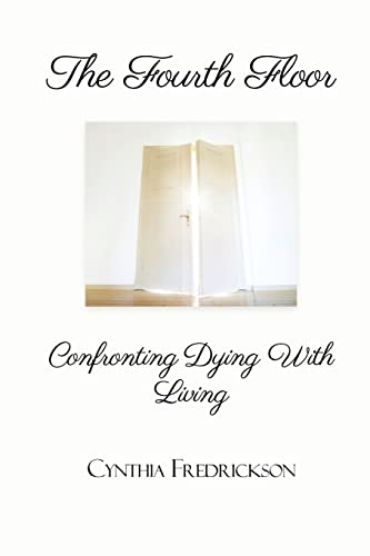 The Fourth Floor: Confronting Dying With Living: Confronting Dying With Living