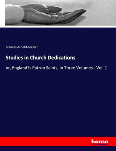 Studies in Church Dedications: or, England’s Patron Saints, in Three Volumes - Vol. 1