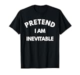 Pretend I Am Inevitable T-Shirt
