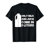 Only Milk And Juice Come In 2 Liters t-shirt