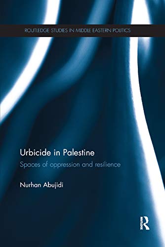 Urbicide in Palestine: Spaces of Oppression and Resilience (Routledge Studies in Middle Eastern Politics)
