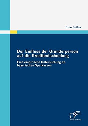 Der Einfluss der Gründerperson auf die Kreditentscheidung: Eine empirische Untersuchung an bayerischen Sparkassen (German Edition)