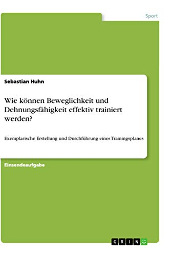 Wie können Beweglichkeit und Dehnungsfähigkeit effektiv trainiert werden?: Exemplarische Erstellung und Durchführung eines Trainingsplanes (German Edition)