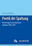 Poetik der Spaltung: Kernenergie in der deutschen Literatur 1906-2011 - Julia von Dall'Armi 