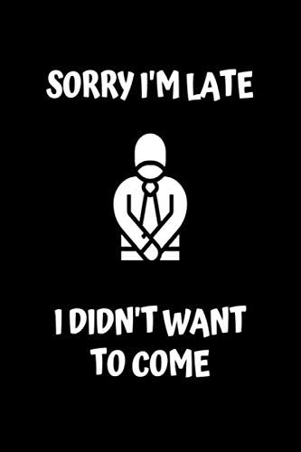 Sorry I'm Late I Didn't Want To Come: Lined Notebook