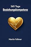 365 Tage Beziehungskompetenz: 5 Minuten täglich für Nähe, Vertrauen, Kommunikation und Konfliktlösung für Paare und Singles