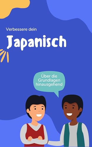 Verbessere dein Japanisch: Über die Grundlagen hinausgehend (Zeit zu lernen: Japanisch 1)