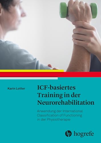 ICF-basiertes Training in der Neurorehabilitation: Anwendung der International Classification of Functioning in der Physiotherapie ICF-basiertes Training in der Neurorehabilitation: Anwendung der International Classification of Functioning in der Physiotherapie