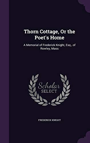 Thorn Cottage, Or the Poet's Home: A Memorial of Frederick Knight, Esq., of Rowley, Mass