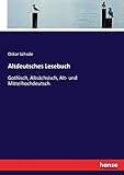 Altdeutsches Lesebuch: Gothisch, Altsächsisch, Alt- und Mittelhochdeutsch