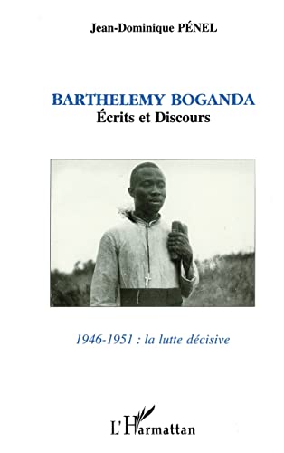 La Lutte décisive. Barthélémy Boganda : écrits et discours, 1946-1951