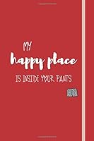 My Happy Place Is Inside Your Pants : Valentine's Day Gift for Husband or Boyfriend, Valentine Gift, Valentines Day Ideas for Men / Young Men 165727991X Book Cover