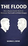 The Flood: How a Regime Insider Built the Movement That Could End Orbán’s Hungary (Blueprints of Power)