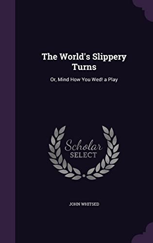 The World's Slippery Turns: Or, Mind How You Wed! a Play