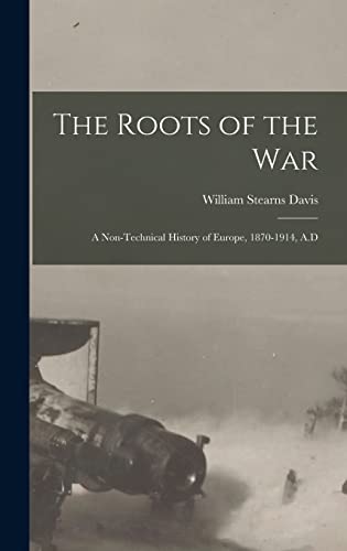 The Roots of the War: A Non-technical History of Europe, 1870-1914, A.D