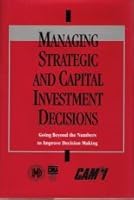Managing Strategic and Capital Investment Decisions: Going Beyond the Numbers to Improve Decision Making 0786301120 Book Cover
