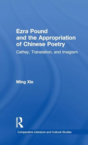 Ezra Pound and the Appropriation of Chinese Poetry: Cathay, Translation, and Imagism (Comparative Literature and...