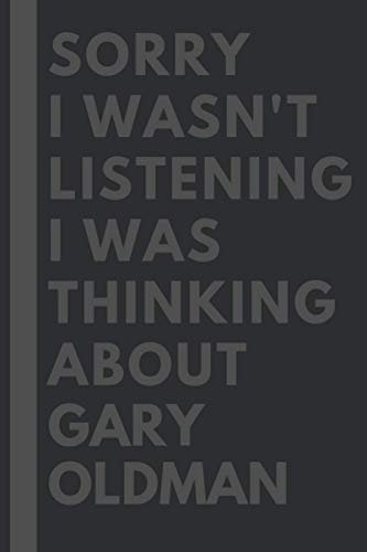 Sorry I wasn't listening I was thinking about Gary Oldman: Lined Journal Notebook Birthday Gift for Gary Oldman Lovers: (Composition Book Journal) (6x 9 inches)