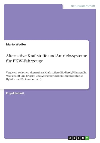 Alternative Kraftstoffe und Antriebssysteme für PKW-Fahrzeuge: Vergleich zwischen alternativen Kraftstoffen (Biodiesel/Pflanzenöle, Wasserstoff und ... Hybrid- und Elektromotoren) (German Edition)