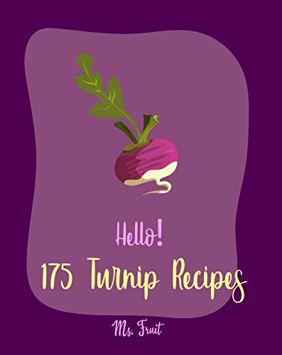 Hello! 175 Turnip Recipes: Best Turnip Cookbook Ever For Beginners [Glaze Recipe, Root