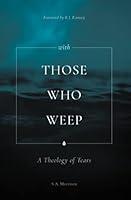 With Those Who Weep: A Theology of Tears 1736744607 Book Cover