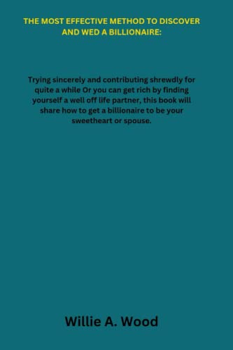 THE MOST EFFECTIVE METHOD TO DISCOVER AND WED A BILLIONAIRE: Trying sincerely and contributing shrewdly for quite a while, this book will share how to get a billionaire to be your sweetheart or spouse