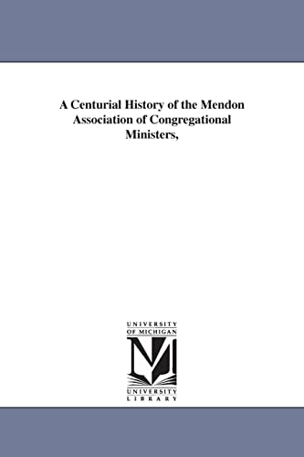 A centurial history of the Mendon association of Congregational ministers,