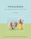 Pipsqueaks: Itsy-Bitsy Felt Creations to Stitch & Love
