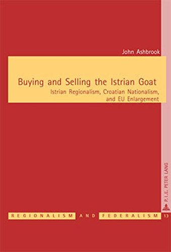 Buying and Selling the Istrian Goat: Istrian Regionalism, Croatian Nationalism, and EU Enlargement (Régionalisme & Fédéralisme / Regionalism & Federalism)