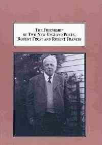 The Friendship of Two New England Poets, Robert Frost and Robert Francis: A Lecture Presented at the Robert Frost Farm in Derry, New Hampshire