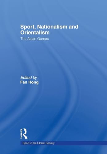 Sport, Nationalism and Orientalism: The Asian Games (Sport in the Global Society)