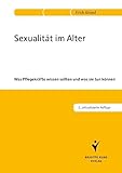 Sexualität im Alter: Was Pflegekräfte wissen sollten und was sie tun können - Erich Grond 