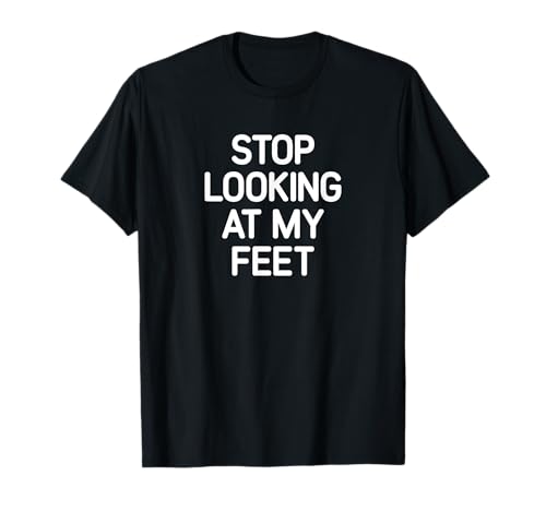 Stop Looking At My Feet, funny, jokes, sarcastic T-Shirt
