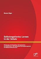 Selbstreguliertes Lernen in der Schule: Förderung metakognitiver Kompetenzen wie Reflexions- und Selbstbeurteilungskompetenz im Mathematikunterricht 3958507247 Book Cover