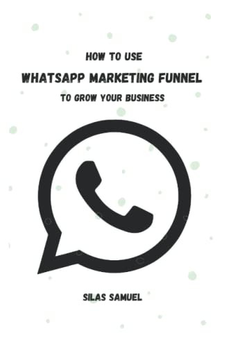 How to use a WhatsApp Marketing Funnel to grow your business: How to use a WhatsApp Marketing Funnel to grow your business