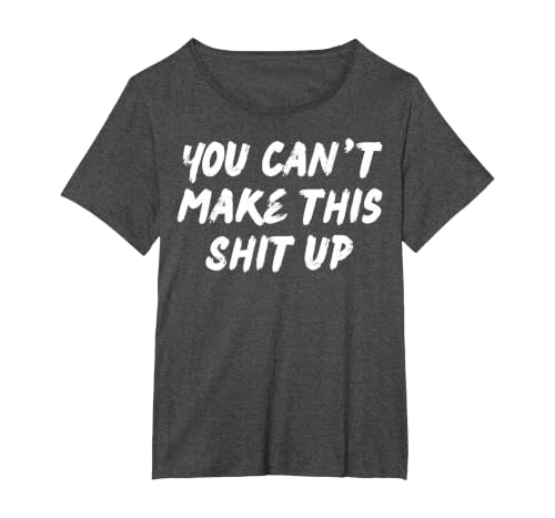 You Can't Make This Shit Up Funny Sarcastic Adult Humor T-Shirt, Women's Plus, Dark Heather Grey, 1X